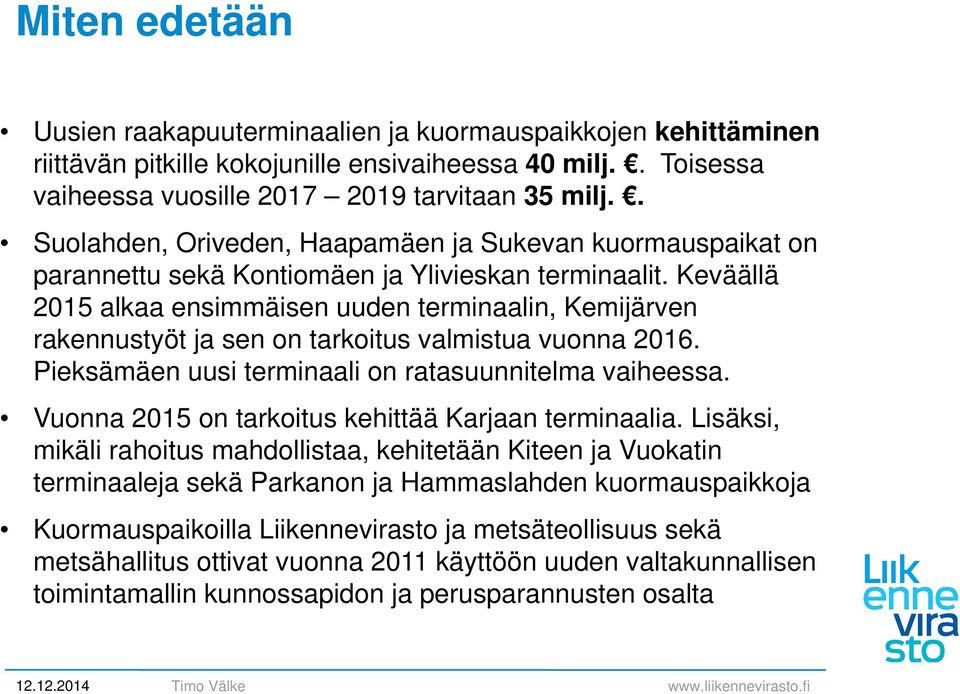 Keväällä 2015 alkaa ensimmäisen uuden terminaalin, Kemijärven rakennustyöt ja sen on tarkoitus valmistua vuonna 2016. Pieksämäen uusi terminaali on ratasuunnitelma vaiheessa.