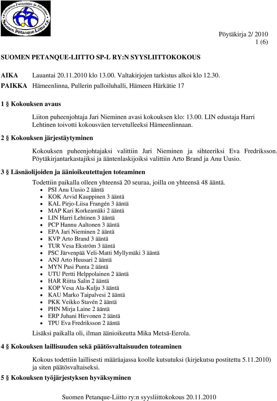 LIN edustaja Harri Lehtinen toivotti kokousväen tervetulleeksi Hämeenlinnaan. 2 Kokouksen järjestäytyminen Kokouksen puheenjohtajaksi valittiin Jari Nieminen ja sihteeriksi Eva Fredriksson.