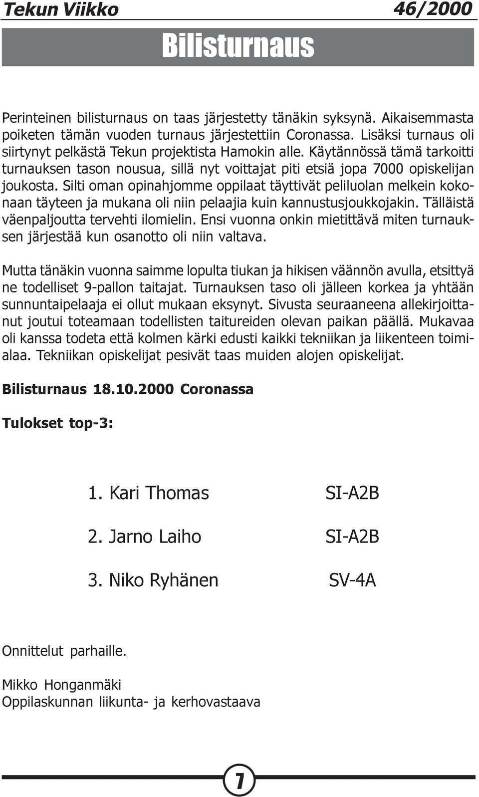 Silti oman opinahjomme oppilaat täyttivät peliluolan melkein kokonaan täyteen ja mukana oli niin pelaajia kuin kannustusjoukkojakin. Tälläistä väenpaljoutta tervehti ilomielin.