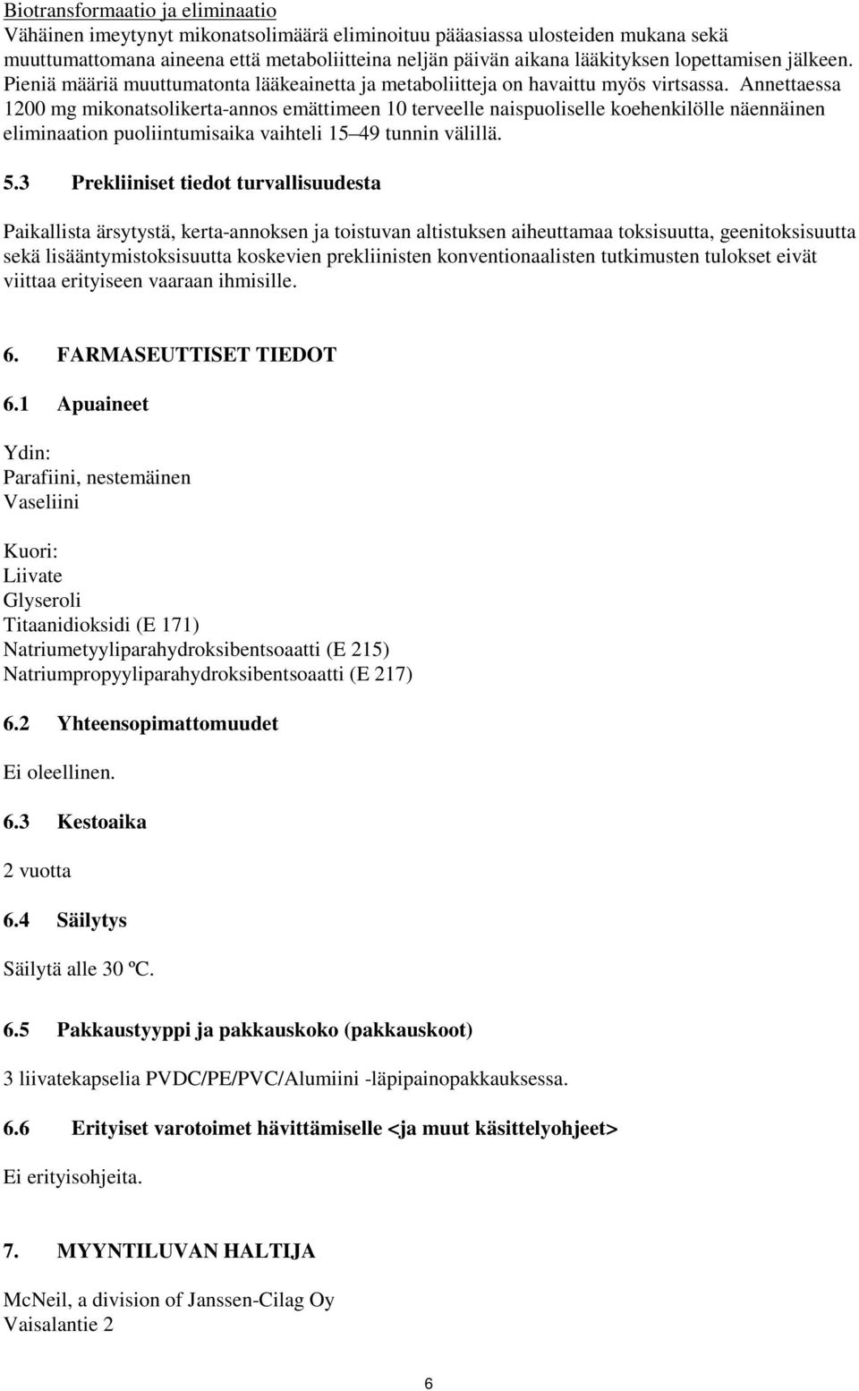 Annettaessa 1200 mg mikonatsolikerta-annos emättimeen 10 terveelle naispuoliselle koehenkilölle näennäinen eliminaation puoliintumisaika vaihteli 15 49 tunnin välillä. 5.