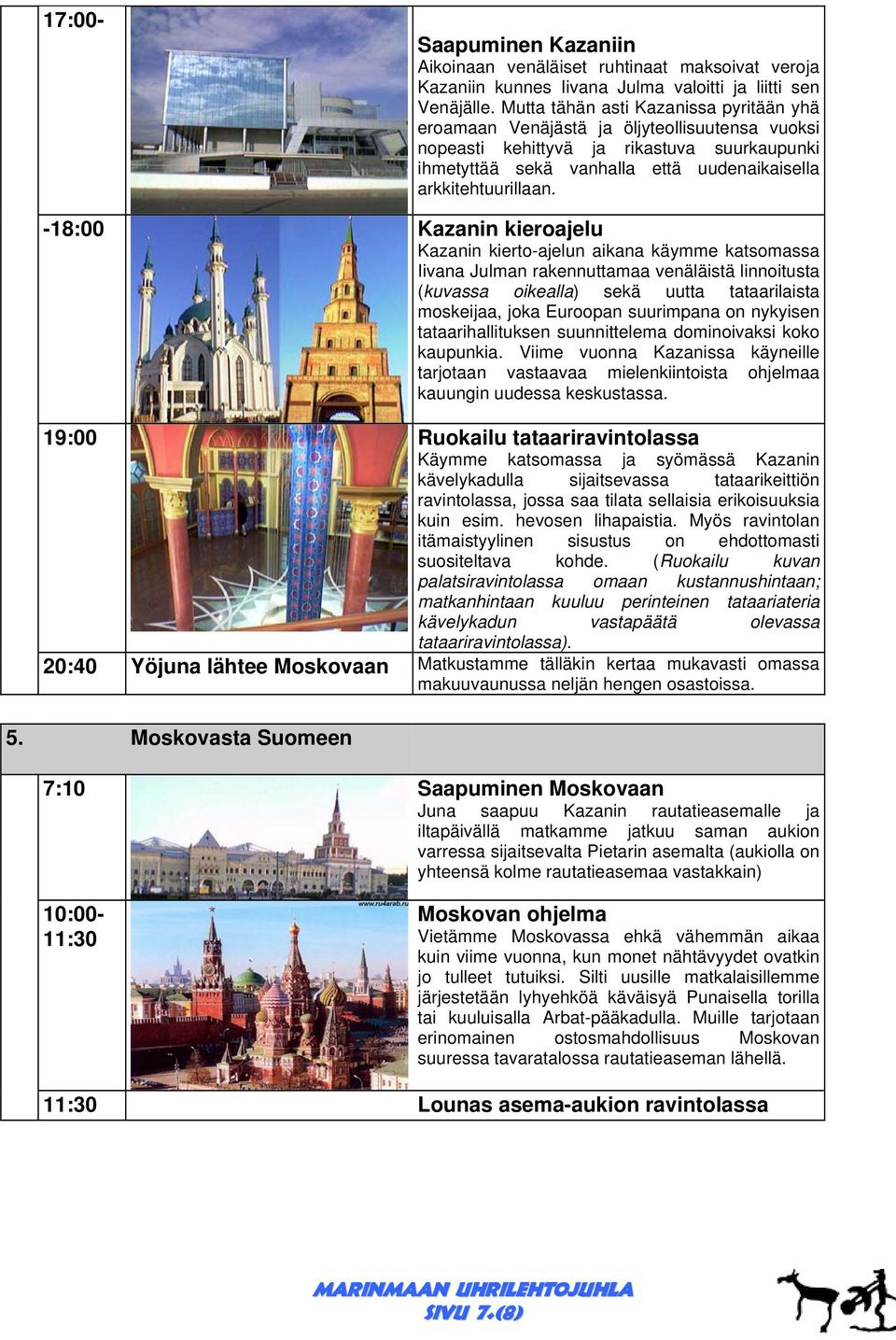 -18:00 Kazanin kieroajelu Kazanin kierto-ajelun aikana käymme katsomassa Iivana Julman rakennuttamaa venäläistä linnoitusta (kuvassa oikealla) sekä uutta tataarilaista moskeijaa, joka Euroopan