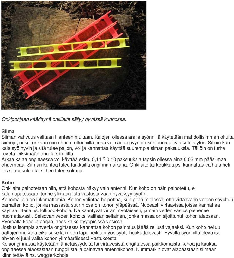 Silloin kun kala syö hyvin ja sitä tulee paljon, voi ja kannattaa käyttää suurempia siman paksuuksia. Tällöin on turha ruveta leikkimään ohuilla siimoilla. Arkaa kalaa ongittaessa voi käyttää esim.
