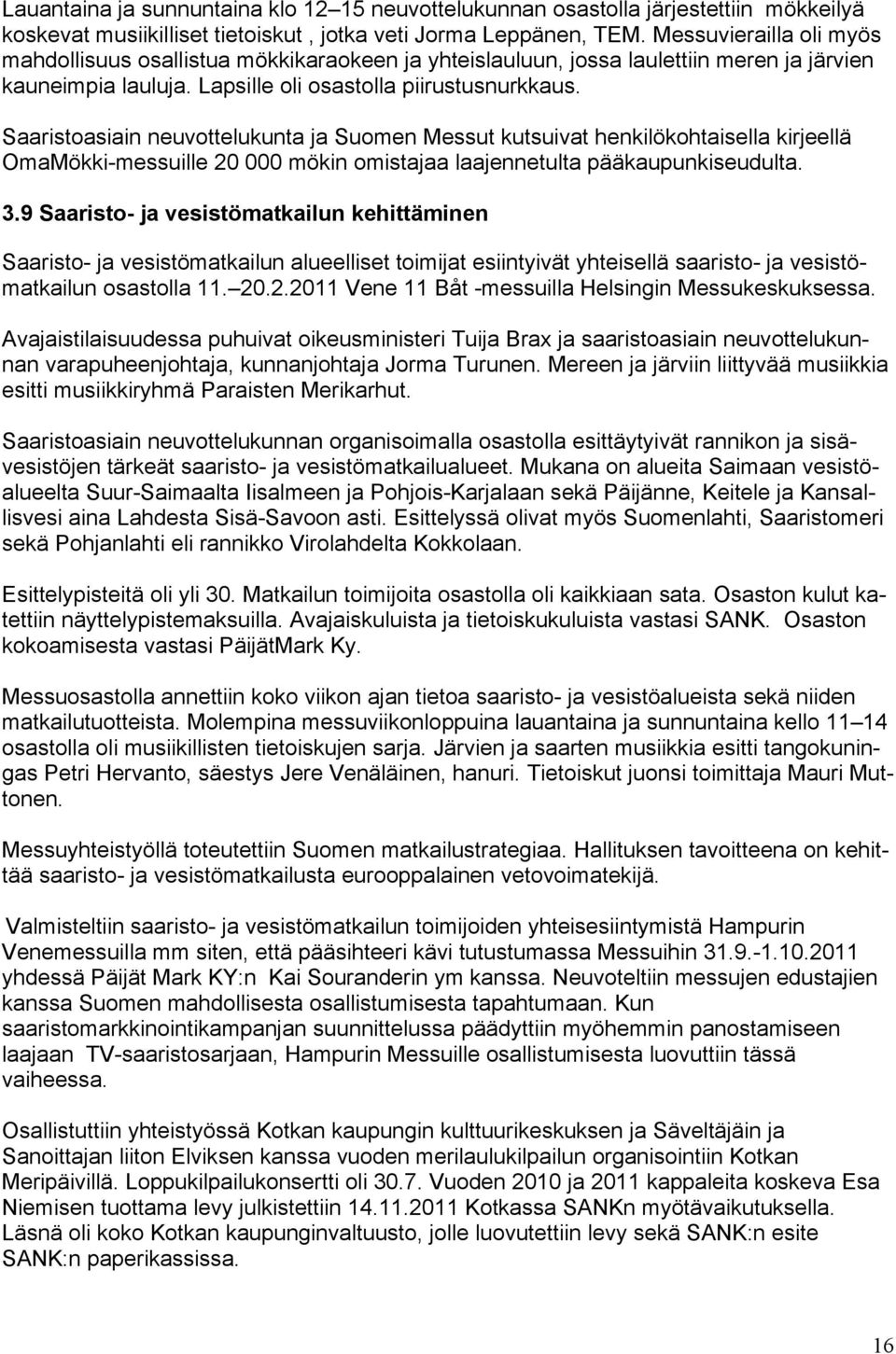 Saaristoasiain neuvottelukunta ja Suomen Messut kutsuivat henkilökohtaisella kirjeellä OmaMökki-messuille 20 000 mökin omistajaa laajennetulta pääkaupunkiseudulta. 3.