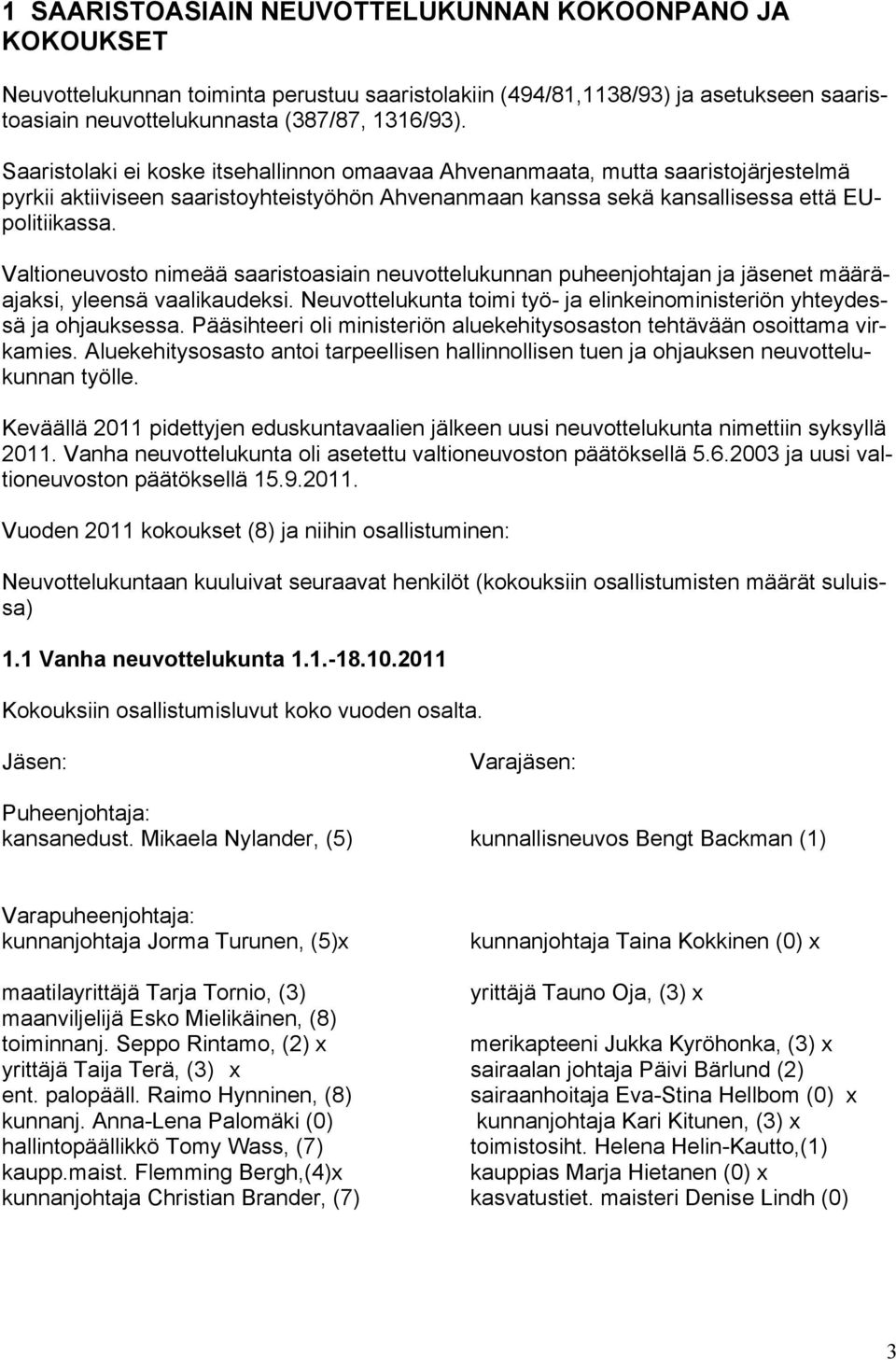 Valtioneuvosto nimeää saaristoasiain neuvottelukunnan puheenjohtajan ja jäsenet määräajaksi, yleensä vaalikaudeksi. Neuvottelukunta toimi työ- ja elinkeinoministeriön yhteydessä ja ohjauksessa.