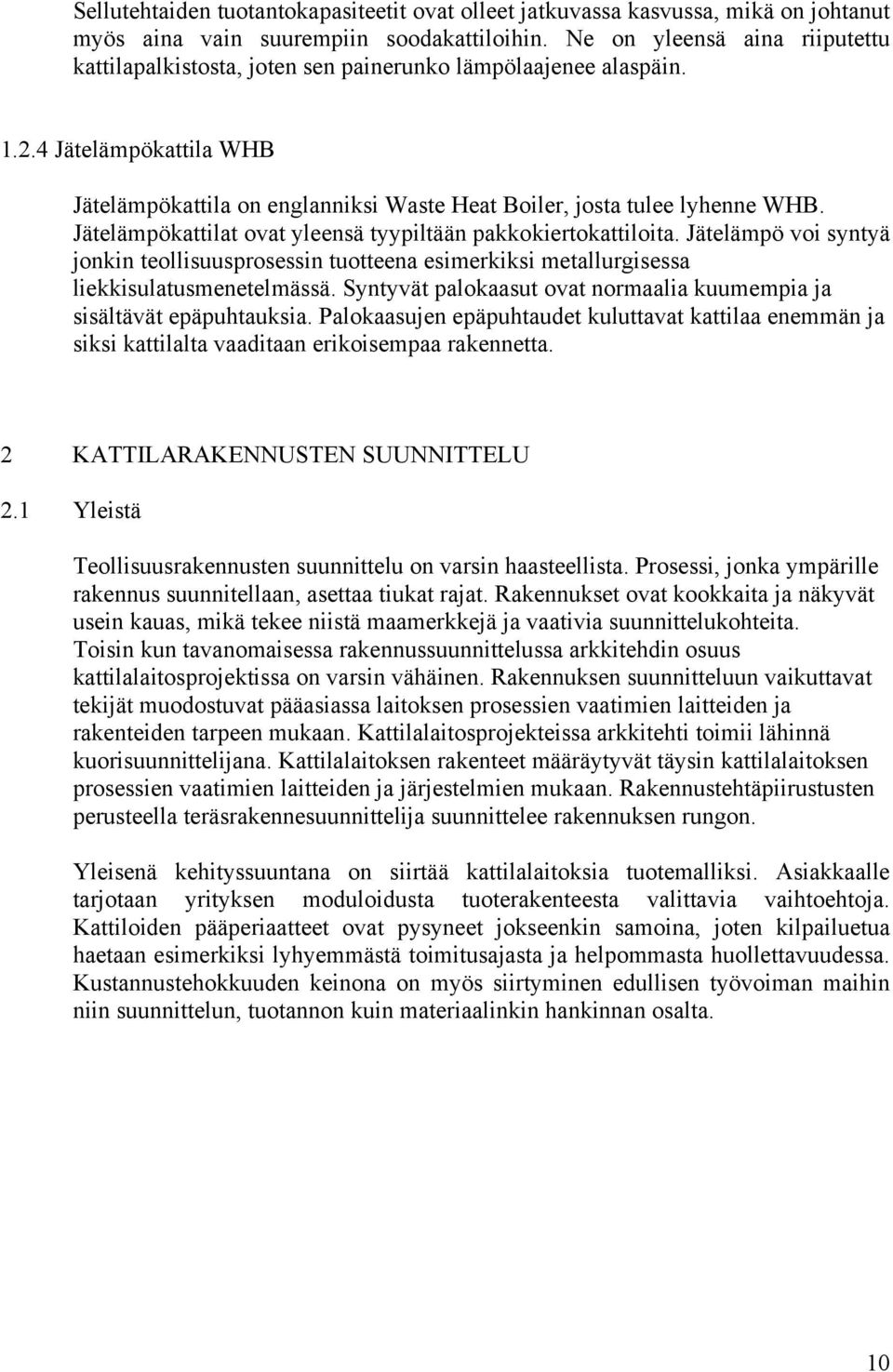 Jätelämpökattilat ovat yleensä tyypiltään pakkokiertokattiloita. Jätelämpö voi syntyä jonkin teollisuusprosessin tuotteena esimerkiksi metallurgisessa liekkisulatusmenetelmässä.