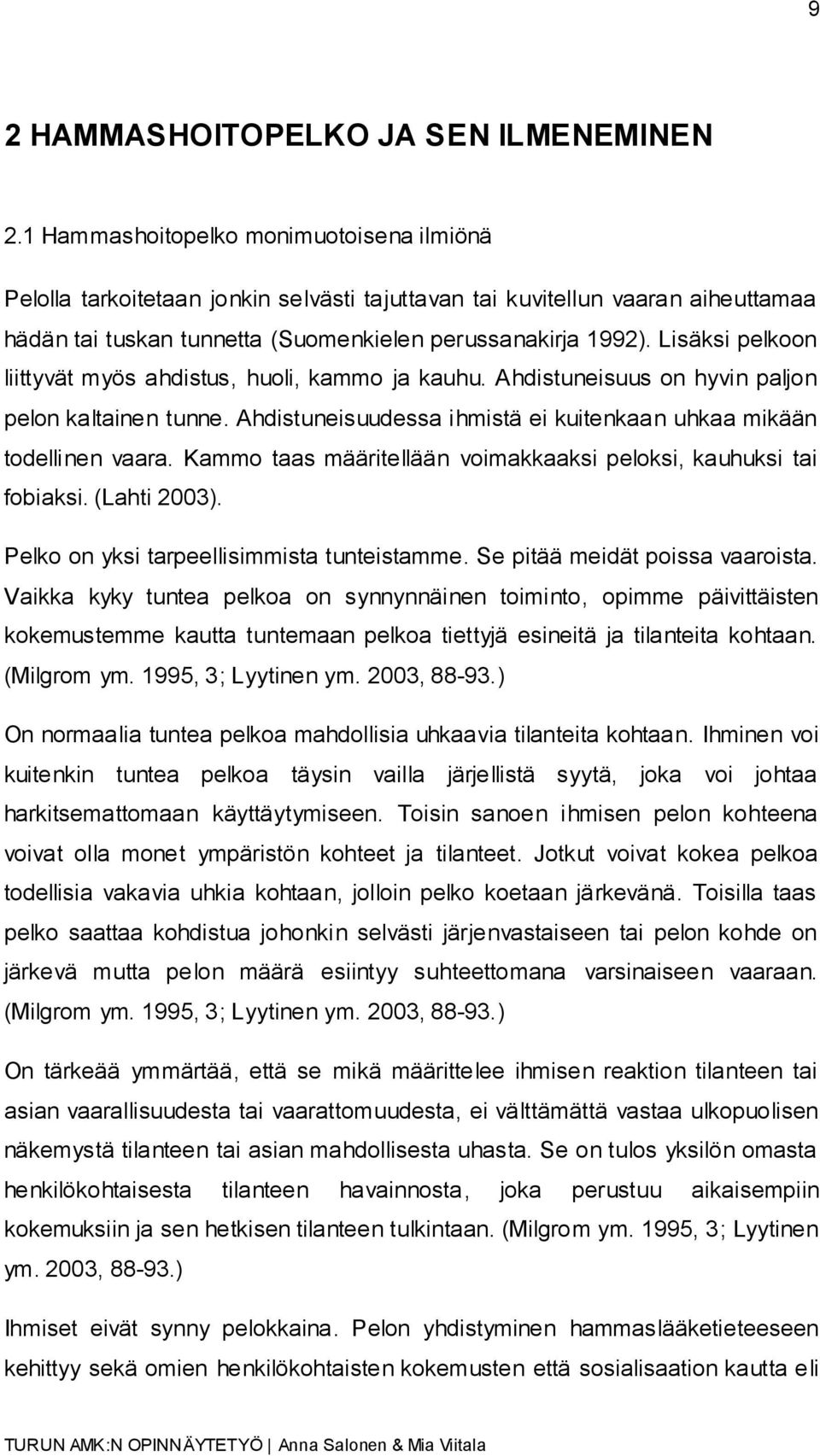 Lisäksi pelkoon liittyvät myös ahdistus, huoli, kammo ja kauhu. Ahdistuneisuus on hyvin paljon pelon kaltainen tunne. Ahdistuneisuudessa ihmistä ei kuitenkaan uhkaa mikään todellinen vaara.