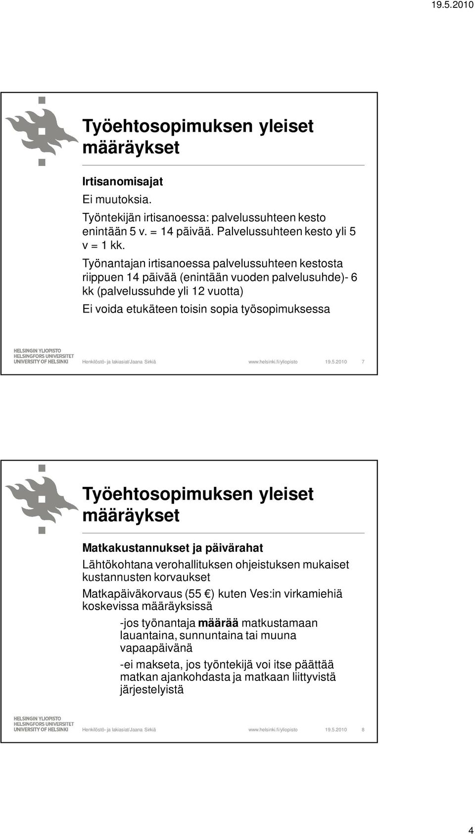 2010 7 Työehtosopimuksen yleiset Matkakustannukset ja päivärahat Lähtökohtana verohallituksen ohjeistuksen mukaiset kustannusten korvaukset Matkapäiväkorvaus (55 ) kuten Ves:in virkamiehiä