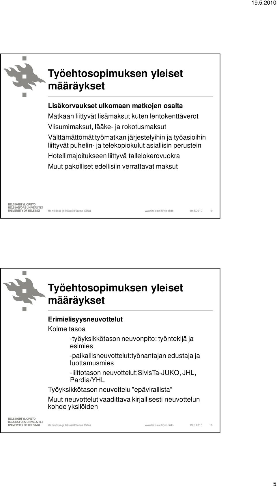 19.5.2010 9 Työehtosopimuksen yleiset Erimielisyysneuvottelut Kolme tasoa -työyksikkötason neuvonpito: työntekijä ja esimies -paikallisneuvottelut:työnantajan edustaja ja