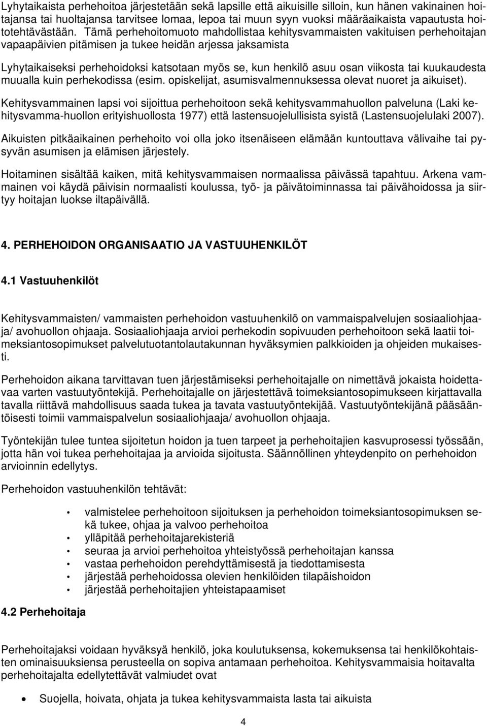 Tämä perhehoitomuoto mahdollistaa kehitysvammaisten vakituisen perhehoitajan vapaapäivien pitämisen ja tukee heidän arjessa jaksamista Lyhytaikaiseksi perhehoidoksi katsotaan myös se, kun henkilö