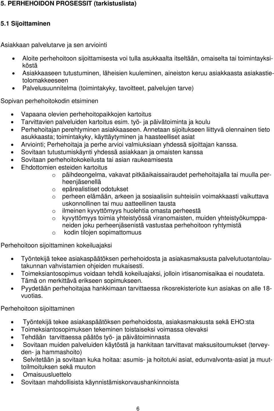 kuuleminen, aineiston keruu asiakkaasta asiakastietolomakkeeseen Palvelusuunnitelma (toimintakyky, tavoitteet, palvelujen tarve) Sopivan perhehoitokodin etsiminen Vapaana olevien perhehoitopaikkojen