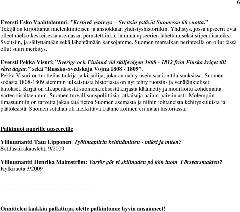 Suomen marsalkan perinteellä on ollut tässä ollut suuri merkitys. Eversti Pekka Visuri: Sverige och Finland vid skiljevägen 1808-1812 från Finska kriget till våra dagar.