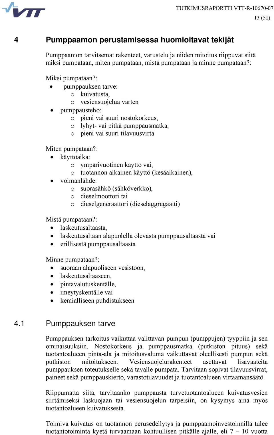 : pumppauksen tarve: o kuivatusta, o vesiensuojelua varten pumppausteho: o pieni vai suuri nostokorkeus, o lyhyt- vai pitkä pumppausmatka, o pieni vai suuri tilavuusvirta Miten pumpataan?