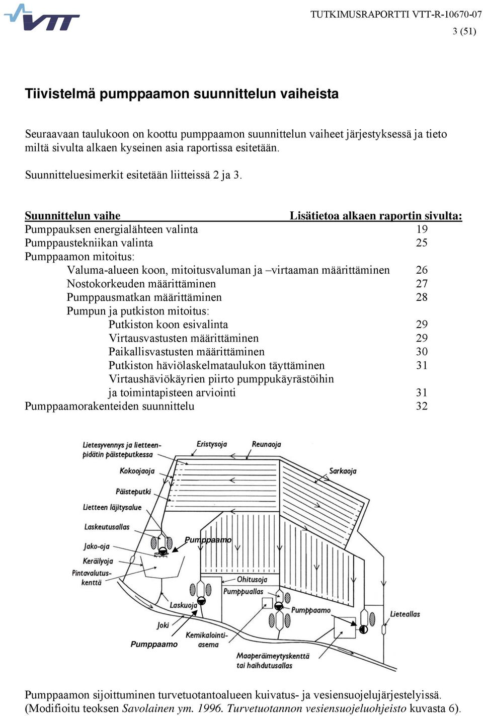 Suunnittelun vaihe Lisätietoa alkaen raportin sivulta: Pumppauksen energialähteen valinta 19 Pumppaustekniikan valinta 25 Pumppaamon mitoitus: Valuma-alueen koon, mitoitusvaluman ja virtaaman
