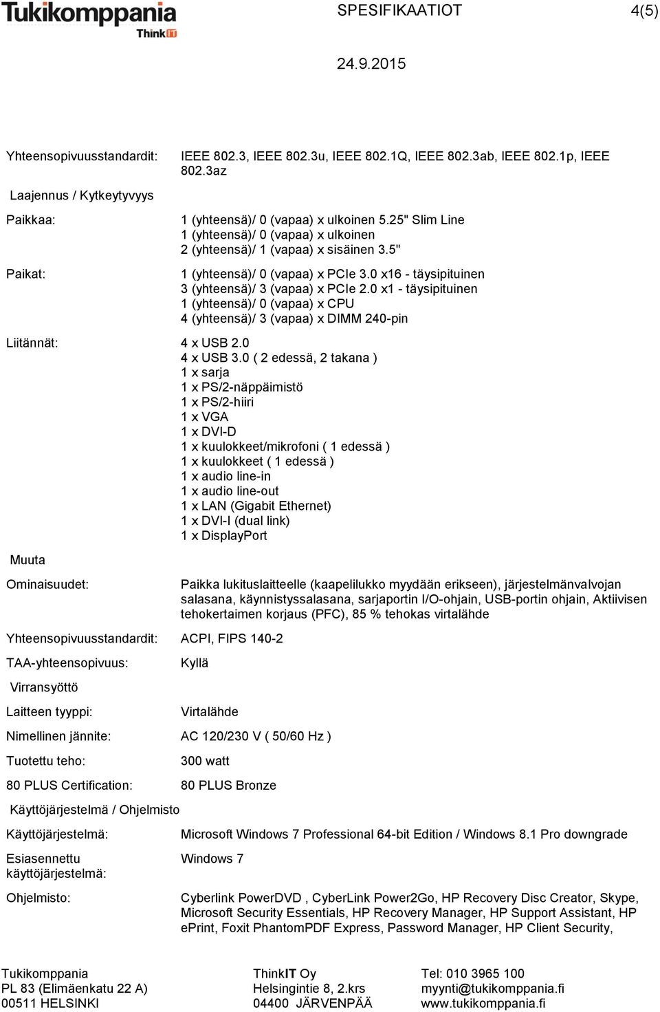 0 x1 - täysipituinen 1 (yhteensä)/ 0 (vapaa) x CPU 4 (yhteensä)/ 3 (vapaa) x DIMM 240-pin Liitännät: 4 x USB 2.0 4 x USB 3.