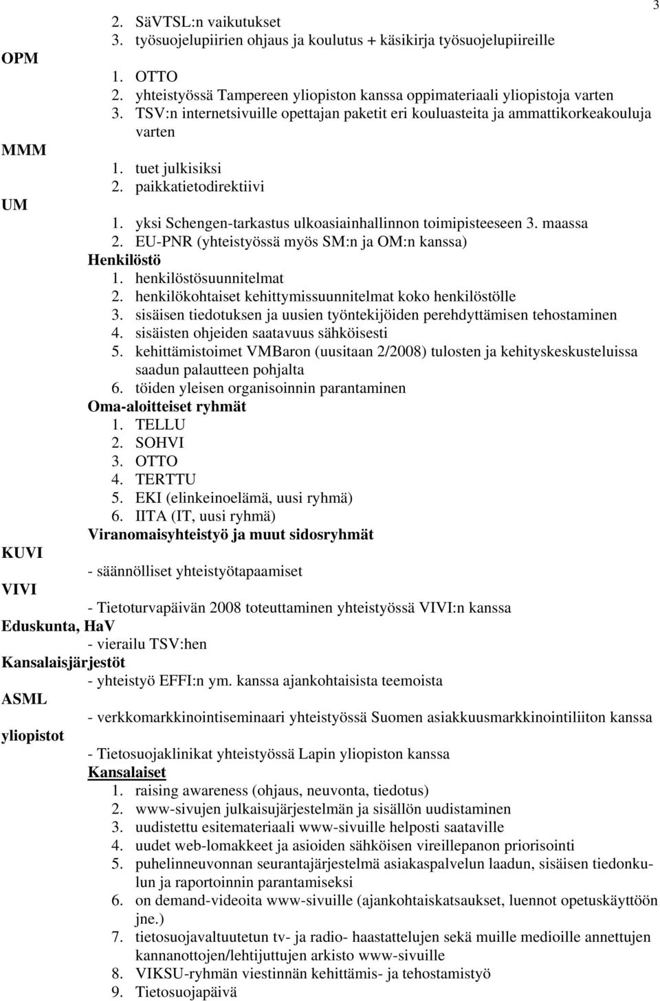 yksi Schengen-tarkastus ulkoasiainhallinnon toimipisteeseen 3. maassa 2. EU-PNR (yhteistyössä myös SM:n ja OM:n kanssa) Henkilöstö 1. henkilöstösuunnitelmat 2.