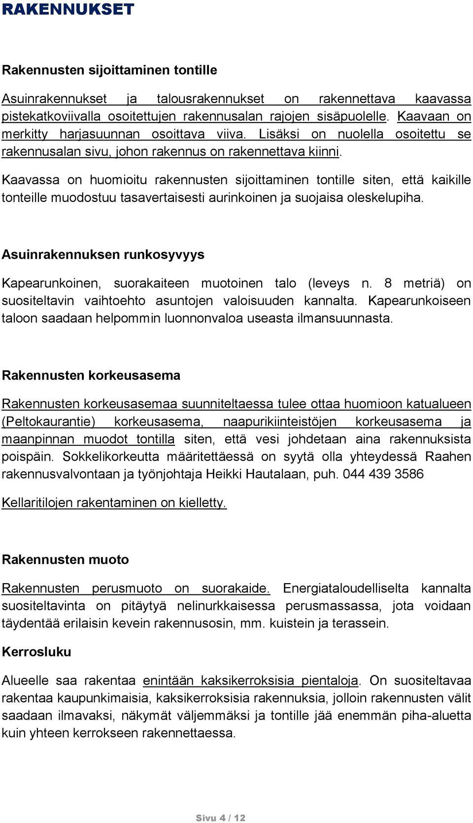 Kaavassa on huomioitu rakennusten sijoittaminen tontille siten, että kaikille tonteille muodostuu tasavertaisesti aurinkoinen ja suojaisa oleskelupiha.