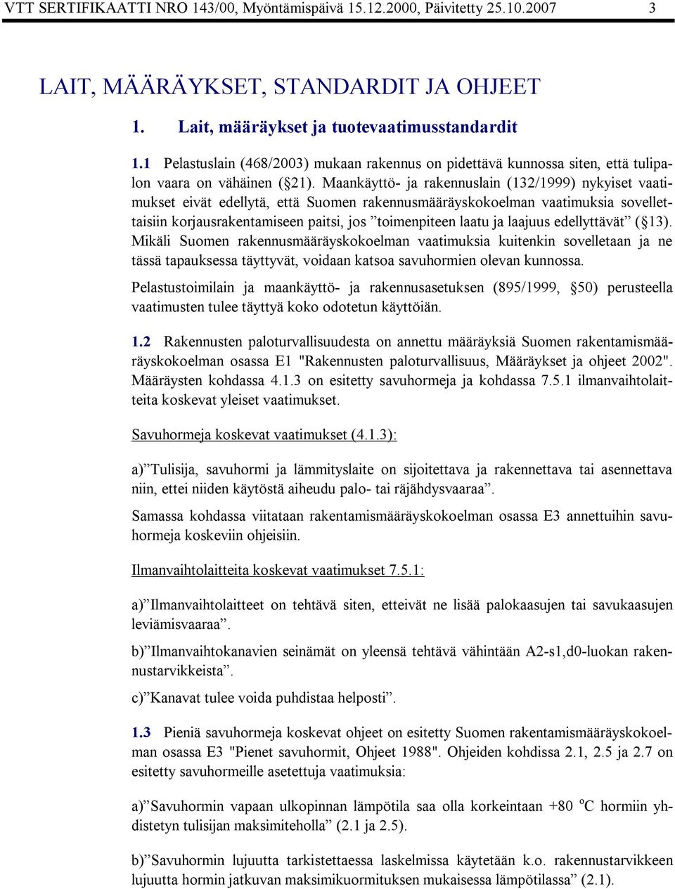 Maankäyttö ja rakennuslain (132/1999) nykyiset vaatimukset eivät edellytä, että Suomen rakennusmääräyskokoelman vaatimuksia sovellettaisiin korjausrakentamiseen paitsi, jos toimenpiteen laatu ja