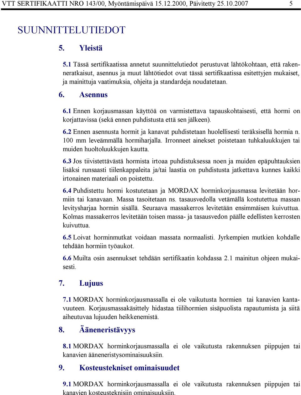 vaatimuksia, ohjeita ja standardeja noudatetaan. 6. Asennus 6.1 Ennen korjausmassan käyttöä on varmistettava tapauskohtaisesti, että hormi on korjattavissa (sekä ennen puhdistusta että sen jälkeen).