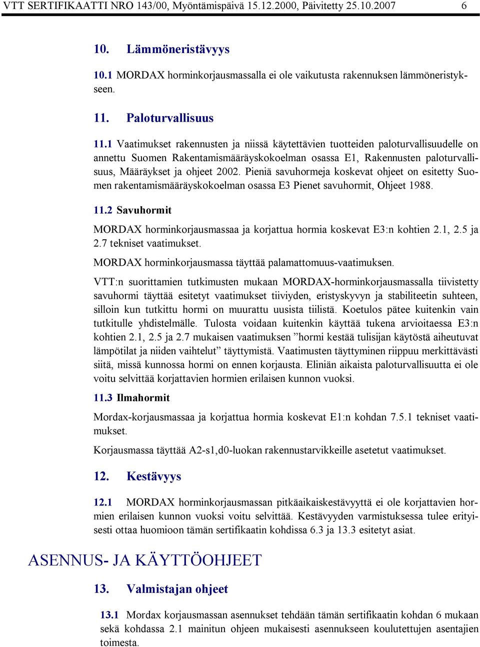 1 Vaatimukset rakennusten ja niissä käytettävien tuotteiden paloturvallisuudelle on annettu Suomen Rakentamismääräyskokoelman osassa E1, Rakennusten paloturvallisuus, Määräykset ja ohjeet 2002.