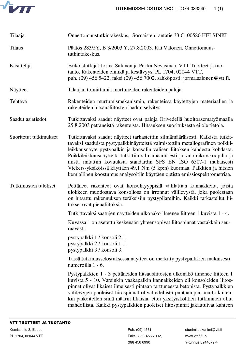 Erikoistutkijat Jorma Salonen ja Pekka Nevasmaa, VTT Tuotteet ja tuotanto, Rakenteiden elinikä ja kestävyys, PL 1704, 02044 VTT, puh. (09) 456 5422, faksi (09) 456 7002, sähköposti: jorma.salonen@vtt.