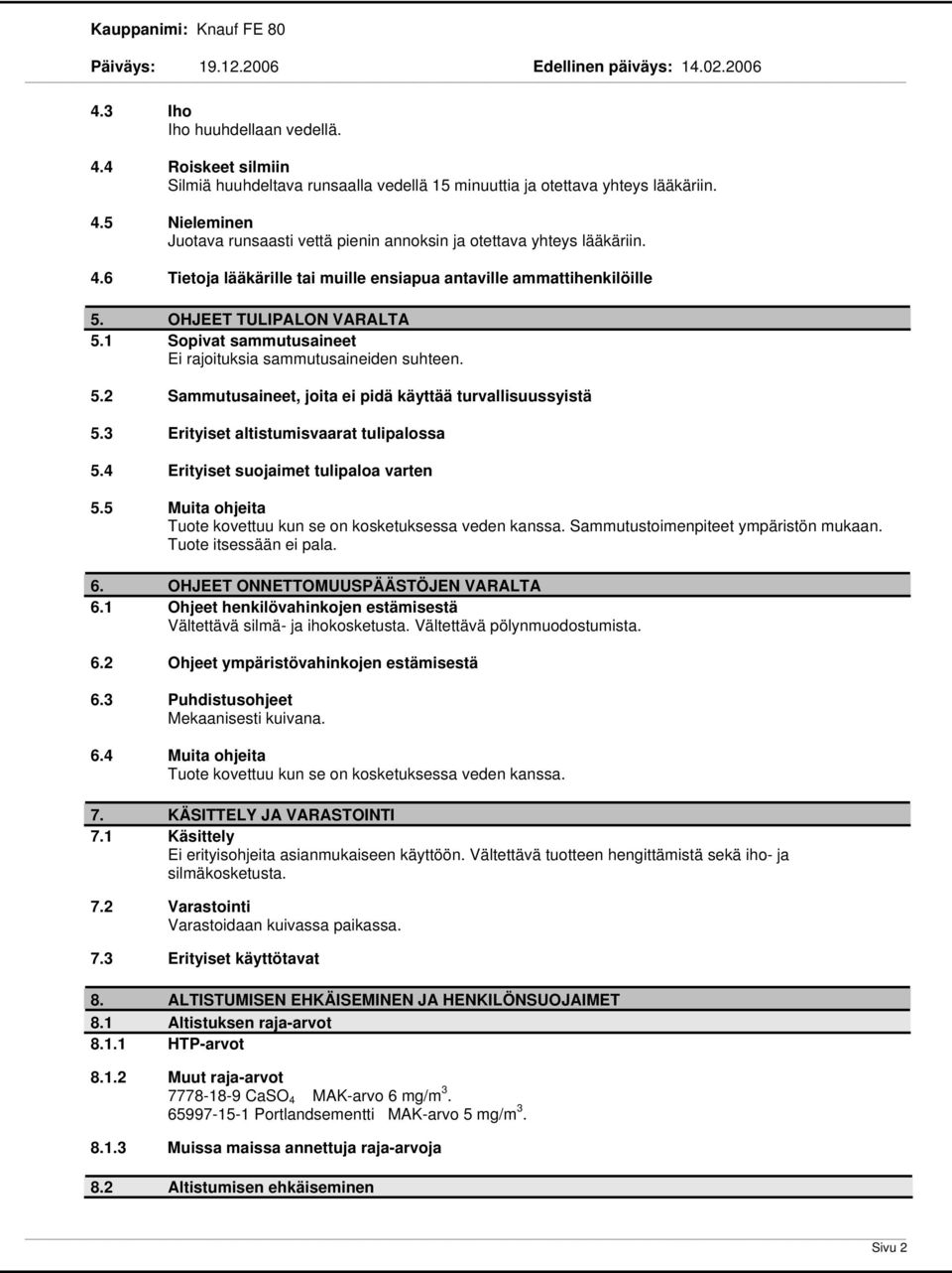 3 Erityiset altistumisvaarat tulipalossa 5.4 Erityiset suojaimet tulipaloa varten 5.5 Muita ohjeita Tuote kovettuu kun se on kosketuksessa veden kanssa. Sammutustoimenpiteet ympäristön mukaan.