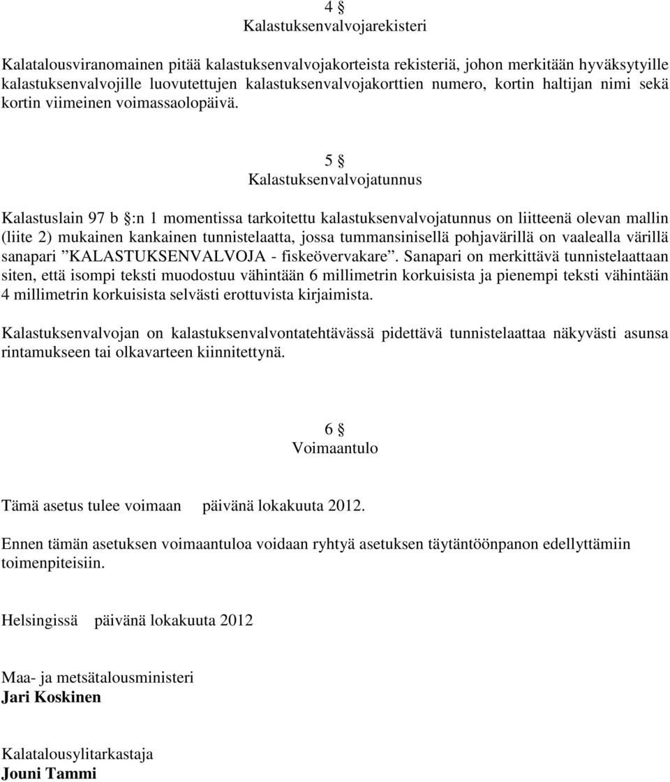 5 Kalastuksenvalvojatunnus Kalastuslain 97 b :n 1 momentissa tarkoitettu kalastuksenvalvojatunnus on liitteenä olevan mallin (liite 2) mukainen kankainen tunnistelaatta, jossa tummansinisellä