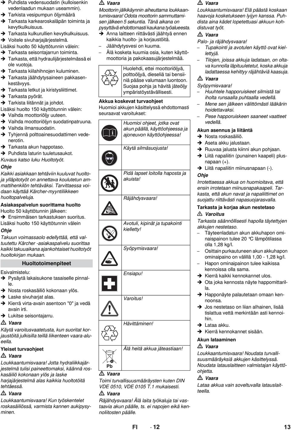 Tarkasta jäähdytysaineen pakkasenkestävyys. Tarkasta letkut ja kiristysliittimet. Tarkasta pyörät. Tarkista liitännät ja johdot. Lisäksi huolto 150 käyttötunnin välein: Vaihda moottoriöljy uuteen.