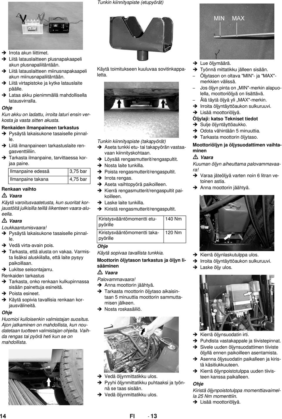 Renkaiden ilmanpaineen tarkastus Pysäytä lakaisukone tasaiselle pinnalle. Liitä ilmanpaineen tarkastuslaite rengasventtiiliin. Tarkasta ilmanpaine, tarvittaessa korjaa paine.