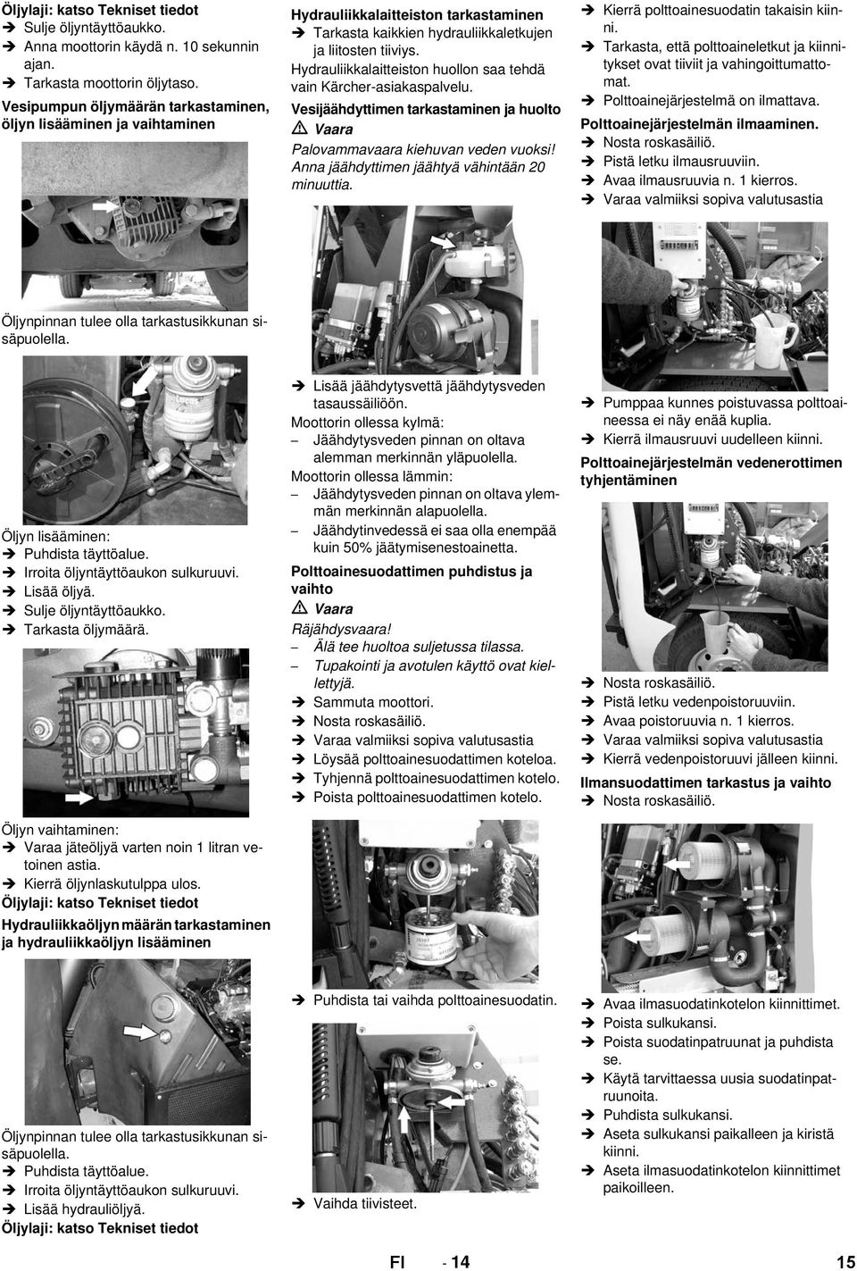 Hydrauliikkalaitteiston huollon saa tehdä vain Kärcher-asiakaspalvelu. Vesijäähdyttimen tarkastaminen ja huolto Palovammavaara kiehuvan veden vuoksi! Anna jäähdyttimen jäähtyä vähintään 20 minuuttia.