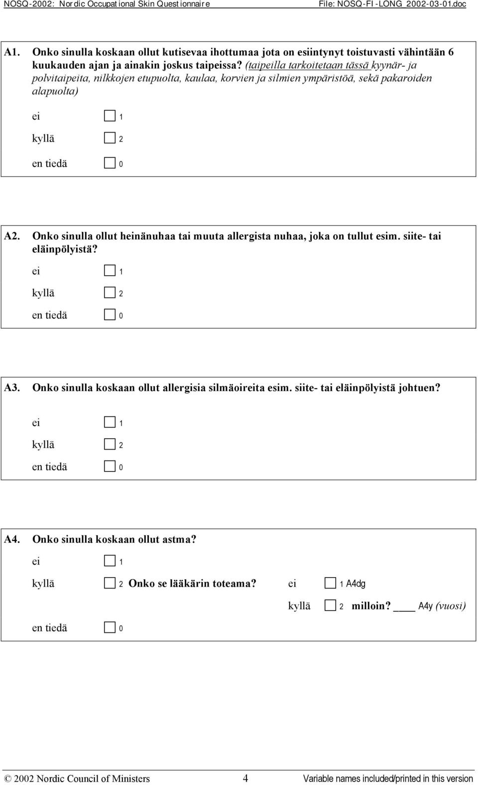 Onko sinulla ollut heinänuhaa tai muuta allergista nuhaa, joka on tullut esim. siite- tai eläinpölyistä? en tiedä 0 A3. Onko sinulla koskaan ollut allergisia silmäoireita esim.