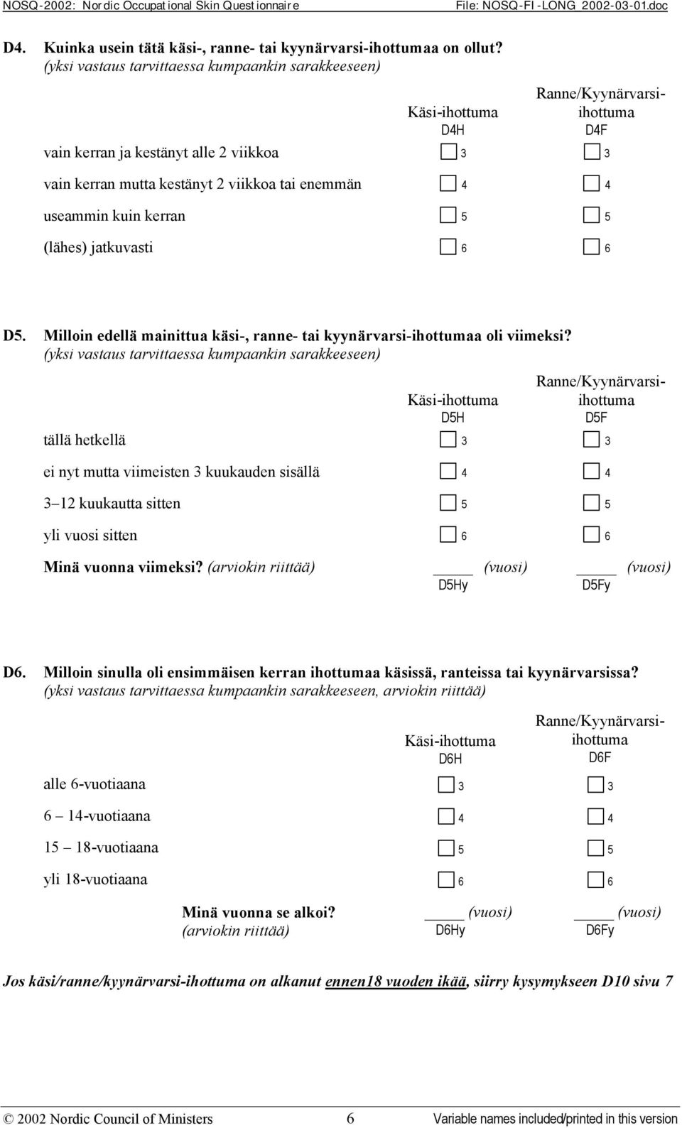 useammin kuin kerran 5 5 (lähes) jatkuvasti 6 6 D5. Milloin edellä mainittua käsi-, ranne- tai kyynärvarsi-ihottumaa oli viimeksi?