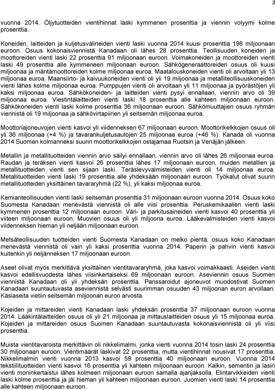 Teollisuuden koneiden ja moottoreiden vienti laski 22 prosenttia 91 miljoonaan euroon. Voimakoneiden ja moottoreiden vienti laski 49 prosenttia alle kymmeneen miljoonaan euroon.