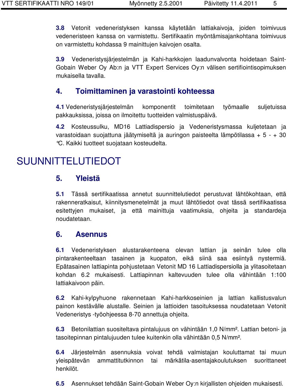 9 Vedeneristysjärjestelmän ja Kahi-harkkojen laadunvalvonta hoidetaan Saint- Gobain Weber Oy Ab:n ja VTT Expert Services Oy:n välisen sertifiointisopimuksen mukaisella tavalla. 4.