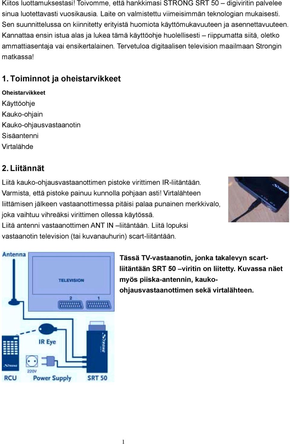 Kannattaa ensin istua alas ja lukea tämä käyttöohje huolellisesti riippumatta siitä, oletko ammattiasentaja vai ensikertalainen. Tervetuloa digitaalisen television maailmaan Strongin matkassa! 1.