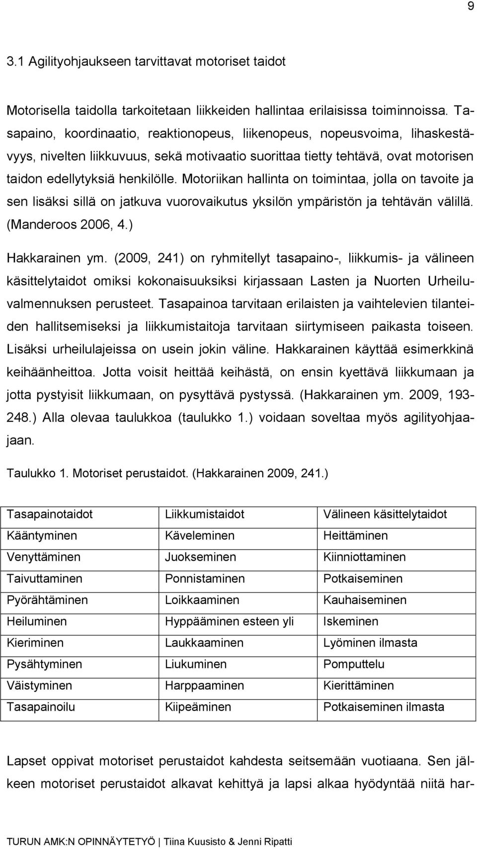 Motoriikan hallinta on toimintaa, jolla on tavoite ja sen lisäksi sillä on jatkuva vuorovaikutus yksilön ympäristön ja tehtävän välillä. (Manderoos 2006, 4.) Hakkarainen ym.
