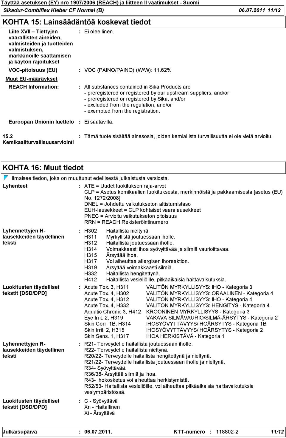 EU-määräykset Ei oleellinen. VOC-pitoisuus (EU) VOC (PAINO/PAINO) (W/W) 11.