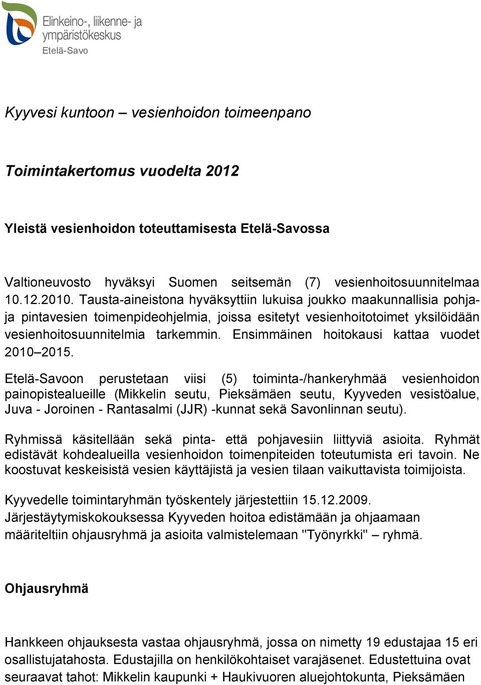 Tausta-aineistona hyväksyttiin lukuisa joukko maakunnallisia pohjaja pintavesien toimenpideohjelmia, joissa esitetyt vesienhoitotoimet yksilöidään vesienhoitosuunnitelmia tarkemmin.