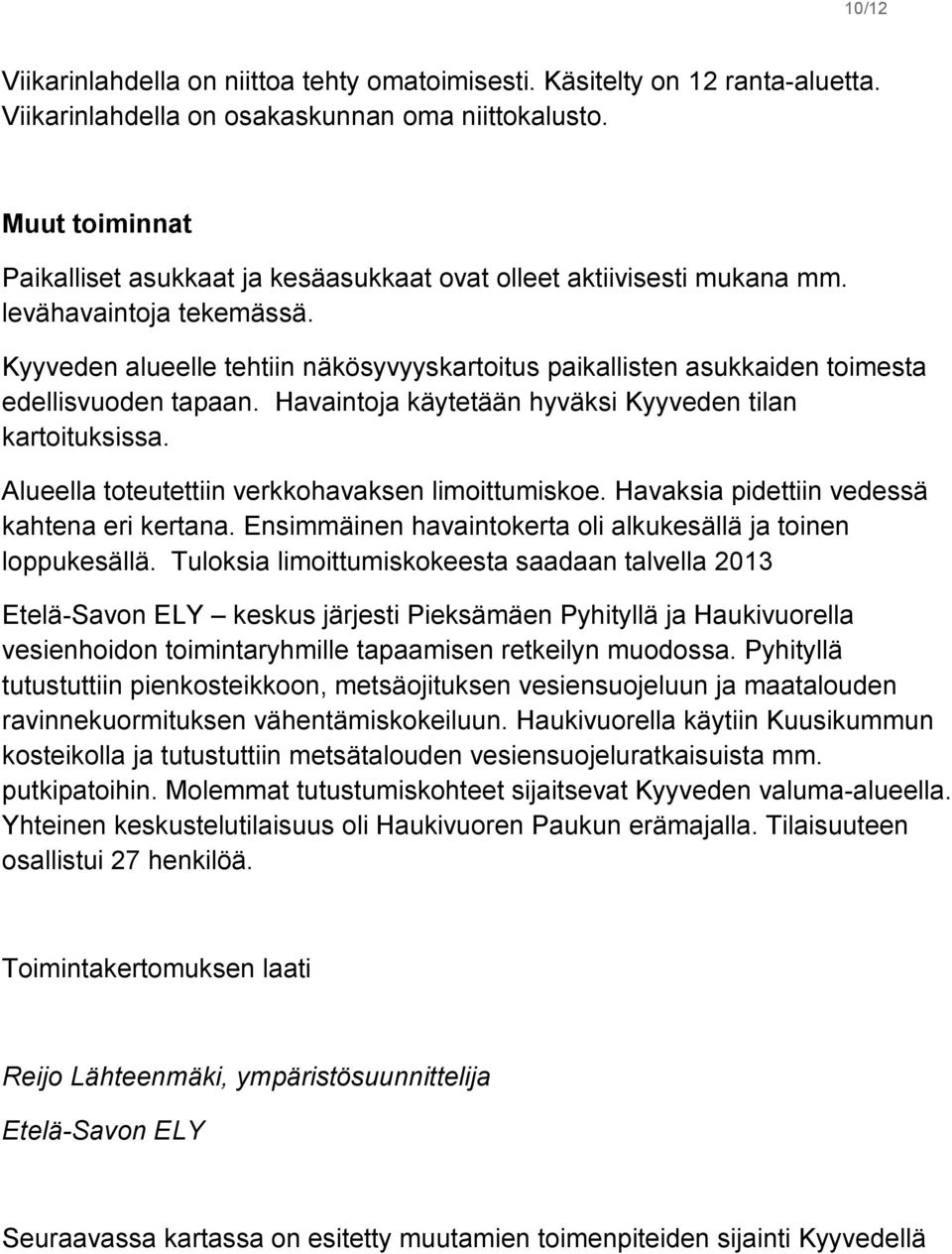 Kyyveden alueelle tehtiin näkösyvyyskartoitus paikallisten asukkaiden toimesta edellisvuoden tapaan. Havaintoja käytetään hyväksi Kyyveden tilan kartoituksissa.