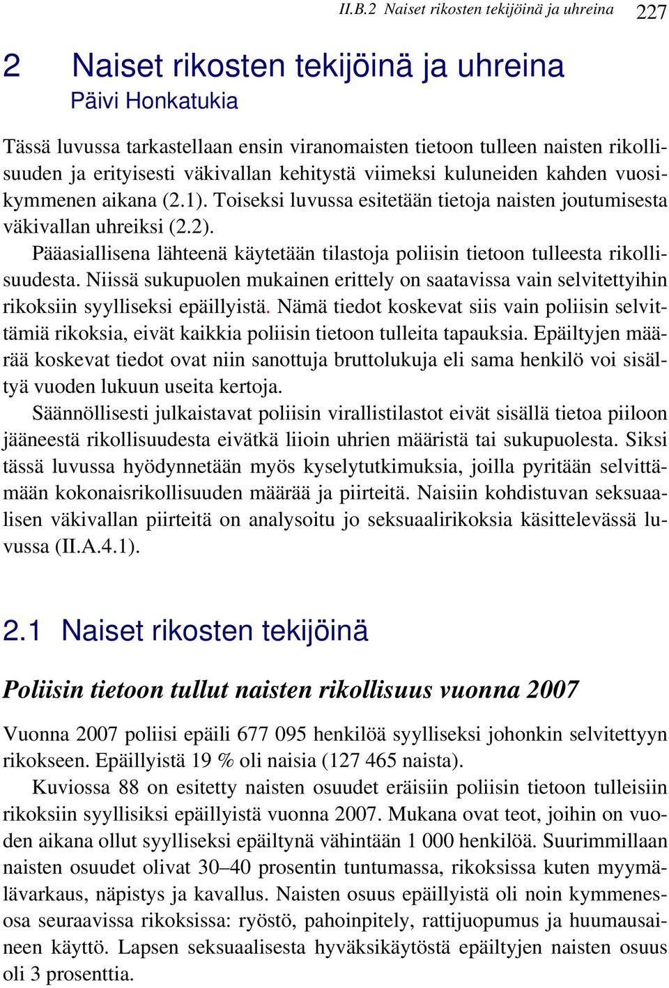 Pääasiallisena lähteenä käytetään tilastoja poliisin tietoon tulleesta rikollisuudesta. Niissä sukupuolen mukainen erittely on saatavissa vain selvitettyihin rikoksiin syylliseksi epäillyistä.