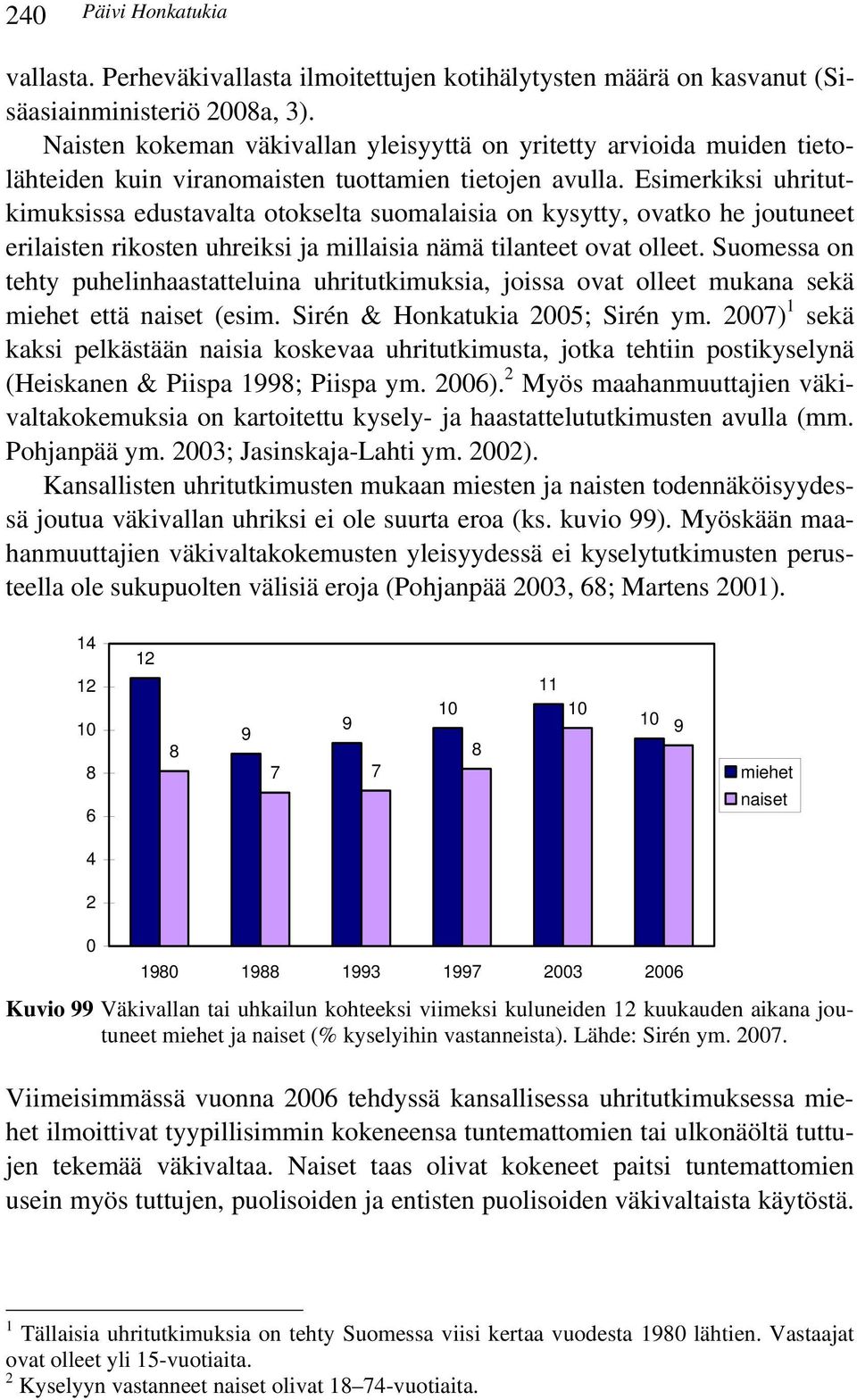 Esimerkiksi uhritutkimuksissa edustavalta otokselta suomalaisia on kysytty, ovatko he joutuneet erilaisten rikosten uhreiksi ja millaisia nämä tilanteet ovat olleet.