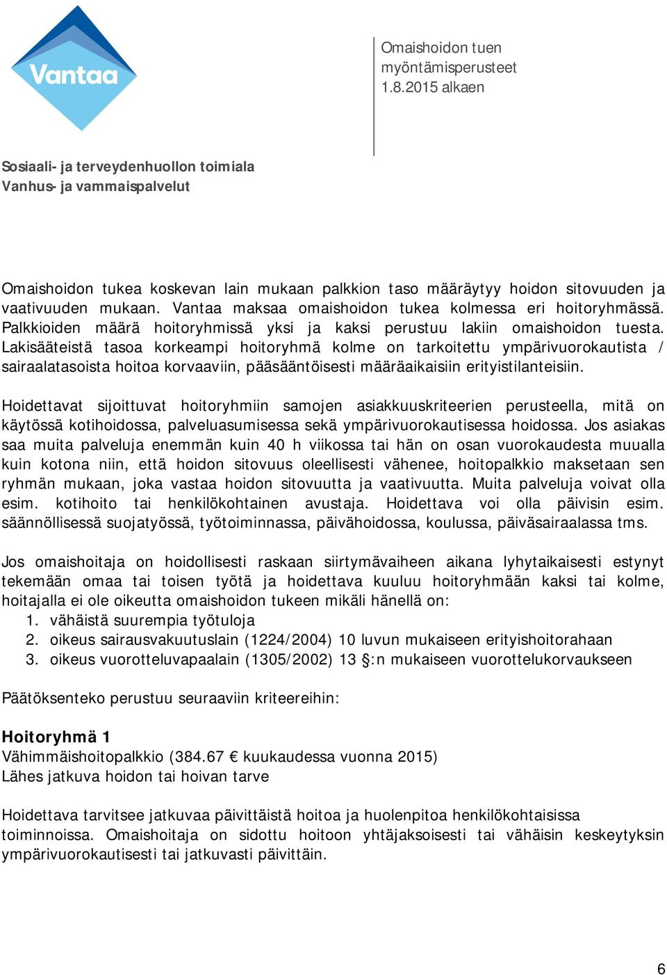 Lakisääteistä tasoa korkeampi hoitoryhmä kolme on tarkoitettu ympärivuorokautista / sairaalatasoista hoitoa korvaaviin, pääsääntöisesti määräaikaisiin erityistilanteisiin.