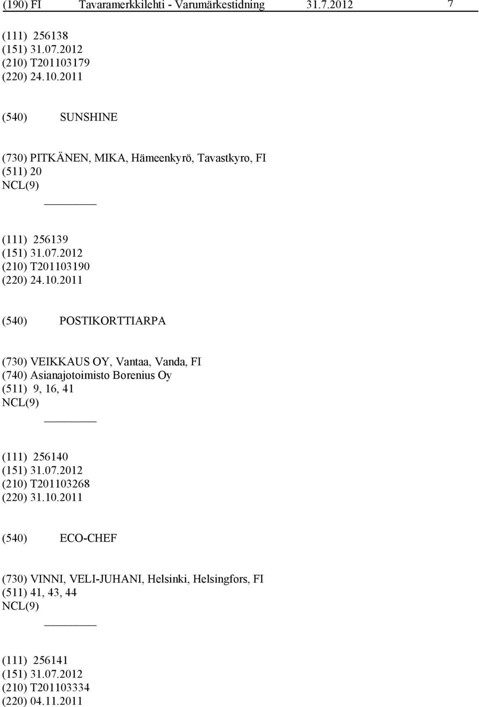 10.2011 POSTIKORTTIARPA (730) VEIKKAUS OY, Vantaa, Vanda, FI (740) Asianajotoimisto Borenius Oy (511) 9, 16, 41 NCL(9) (111)