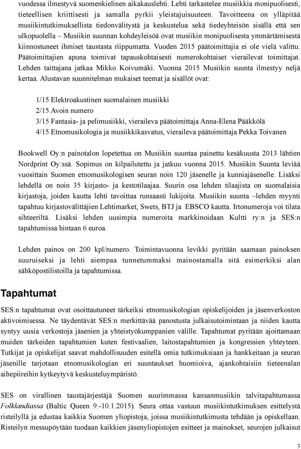 ymmärtämisestä kiinnostuneet ihmiset taustasta riippumatta. Vuoden 2015 päätoimittajia ei ole vielä valittu. Päätoimittajien apuna toimivat tapauskohtaisesti numerokohtaiset vierailevat toimittajat.
