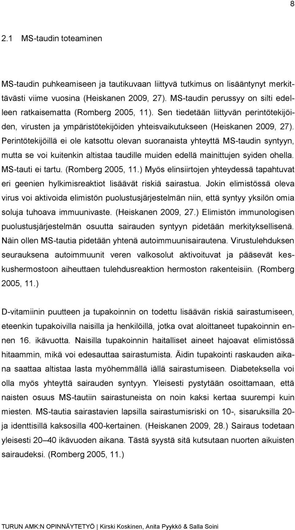 Perintötekijöillä ei ole katsottu olevan suoranaista yhteyttä MS-taudin syntyyn, mutta se voi kuitenkin altistaa taudille muiden edellä mainittujen syiden ohella. MS-tauti ei tartu. (Romberg 2005, 11.