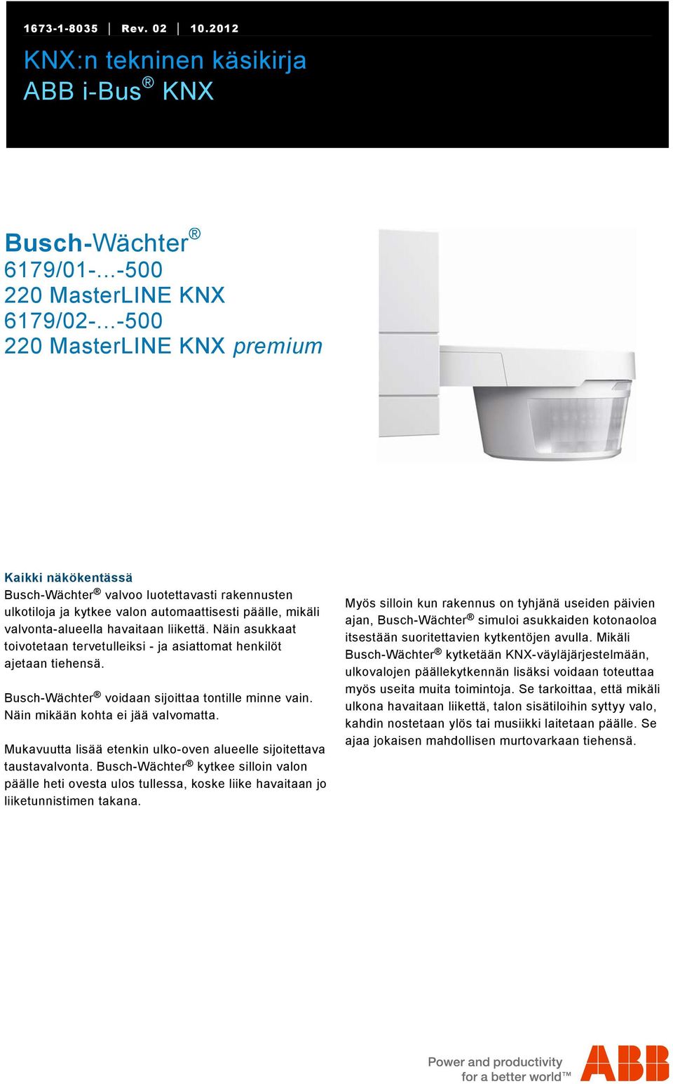 ..-500 220 MasterLINE KNX premium Kaikki näkökentässä Busch-Wächter valvoo luotettavasti rakennusten ulkotiloja ja kytkee valon automaattisesti päälle, mikäli valvonta-alueella havaitaan liikettä.