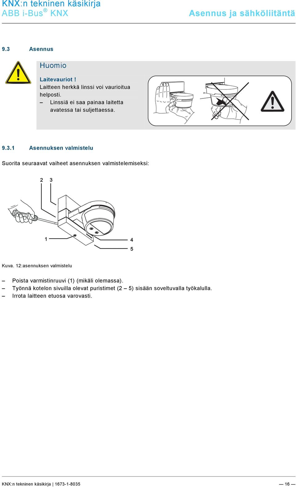 docx @ 183559 @ 2 @ 1 9.3 Asennus Huomio Laitevauriot! Laitteen herkkä linssi voi vaurioitua helposti. Linssiä ei saa painaa laitetta avatessa tai suljettaessa. 9.3.1 Asennuksen valmistelu Suorita seuraavat vaiheet asennuksen valmistelemiseksi: 2 3 1 4 5 Kuva.