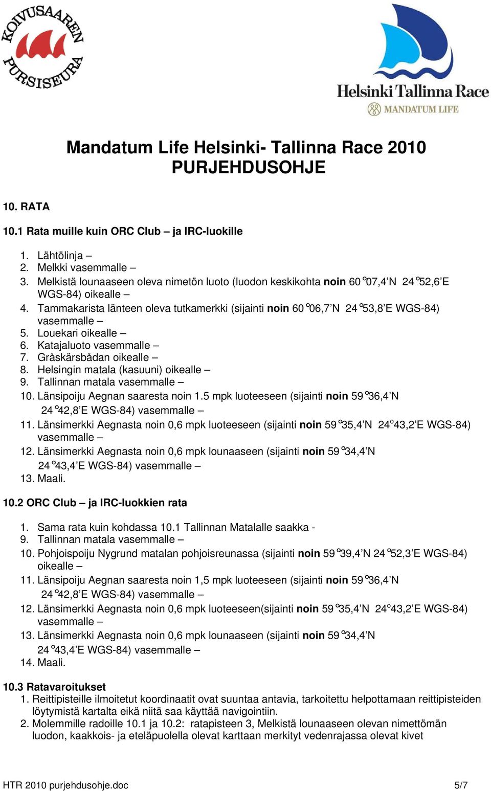 Helsingin matala (kasuuni) oikealle 9. Tallinnan matala vasemmalle 10. Länsipoiju Aegnan saaresta noin 1.5 mpk luoteeseen (sijainti noin 59 36,4 N 24 42,8 E WGS-84) vasemmalle 11.