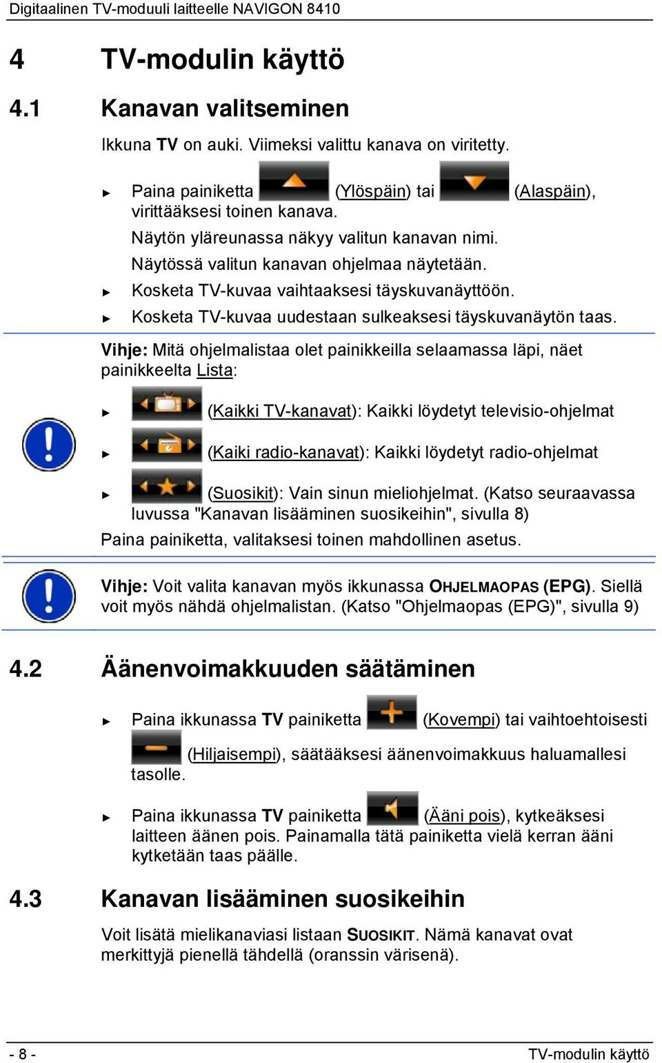 Vihje: Mitä ohjelmalistaa olet painikkeilla selaamassa läpi, näet painikkeelta Lista: (Kaikki TV-kanavat): Kaikki löydetyt televisio-ohjelmat (Kaiki radio-kanavat): Kaikki löydetyt radio-ohjelmat