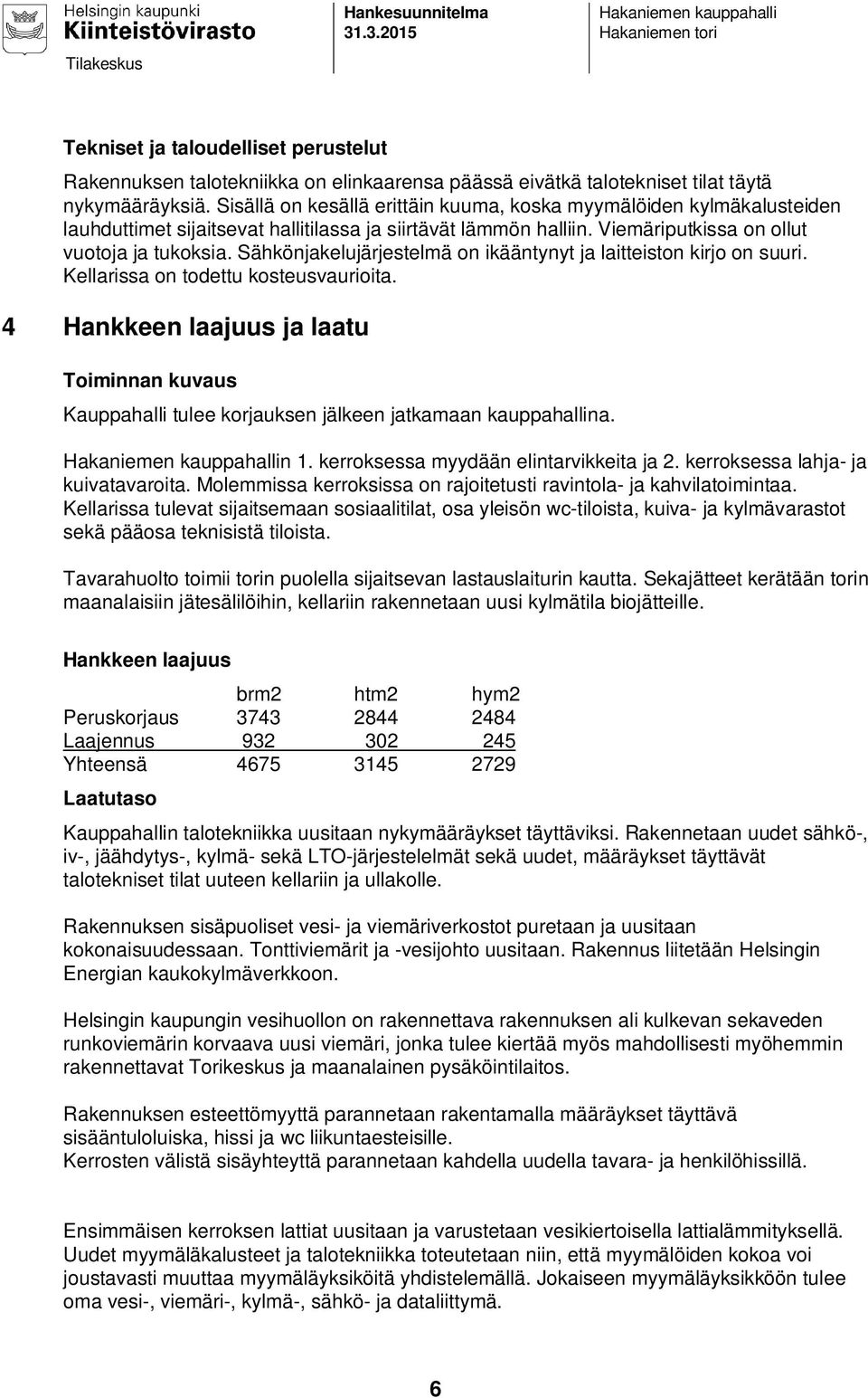 Sähkönjakelujärjestelmä on ikääntynyt ja laitteiston kirjo on suuri. Kellarissa on todettu kosteusvaurioita.