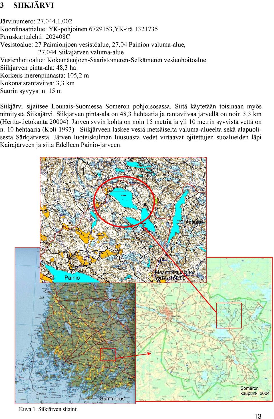 syvyys: n. 15 m Siikjärvi sijaitsee Lounais-Suomessa Someron pohjoisosassa. Siitä käytetään toisinaan myös nimitystä Siikajärvi.